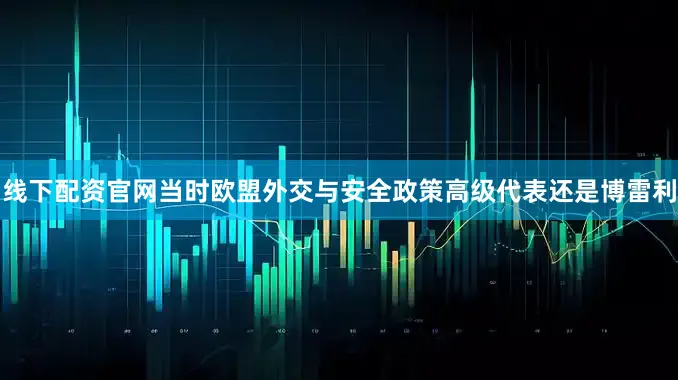 线下配资官网当时欧盟外交与安全政策高级代表还是博雷利