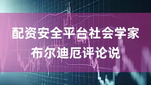 配资安全平台社会学家布尔迪厄评论说