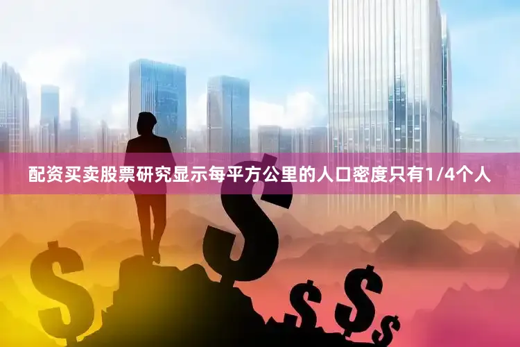 配资买卖股票研究显示每平方公里的人口密度只有1/4个人