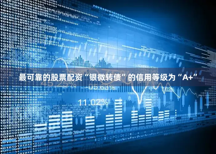 最可靠的股票配资“银微转债”的信用等级为“A+”