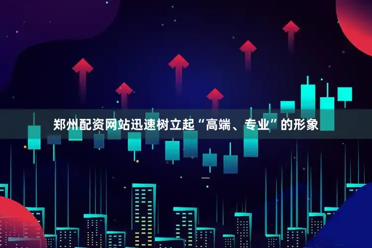 郑州配资网站迅速树立起“高端、专业”的形象