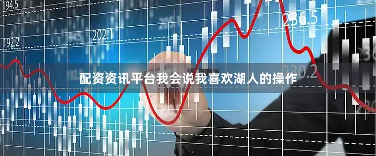 配资资讯平台我会说我喜欢湖人的操作