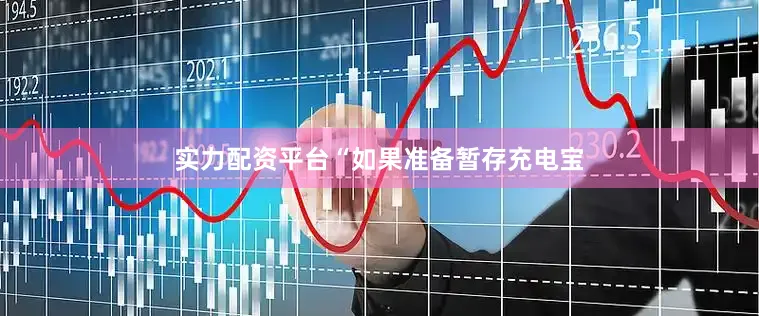 实力配资平台“如果准备暂存充电宝