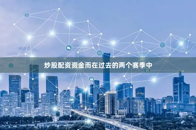 炒股配资资金而在过去的两个赛季中