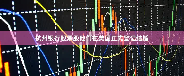 杭州银行股票股他们在美国正式登记结婚