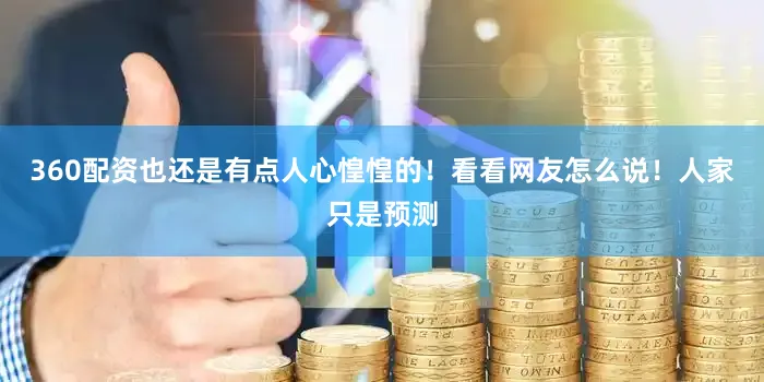 360配资也还是有点人心惶惶的！看看网友怎么说！人家只是预测