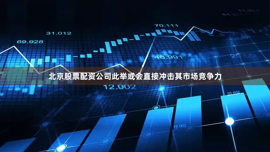 北京股票配资公司此举或会直接冲击其市场竞争力