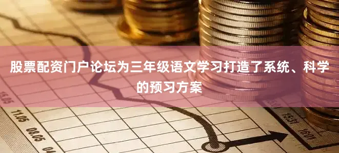 股票配资门户论坛为三年级语文学习打造了系统、科学的预习方案