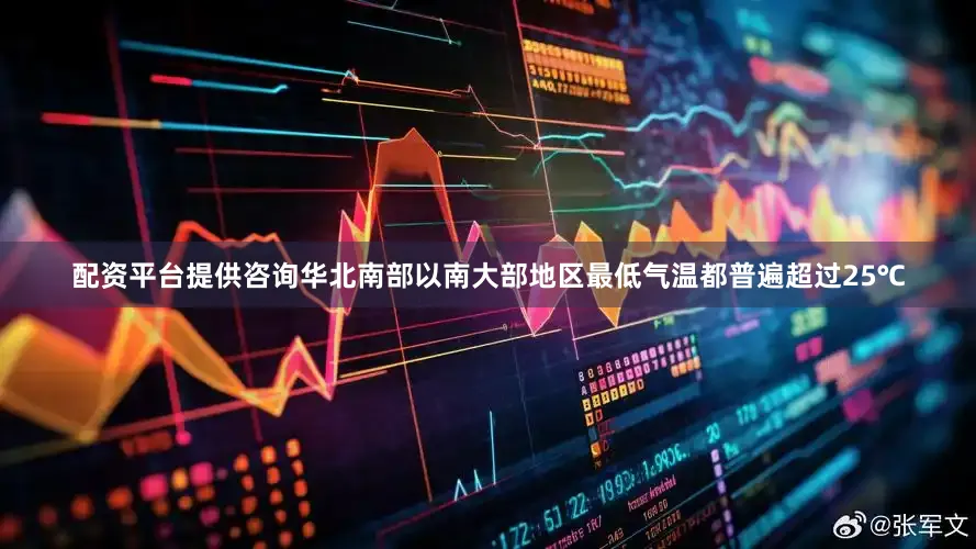 配资平台提供咨询华北南部以南大部地区最低气温都普遍超过25℃