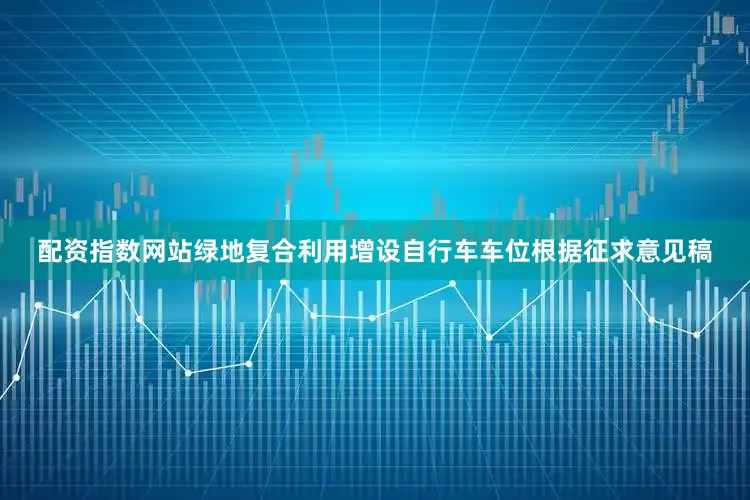 配资指数网站绿地复合利用增设自行车车位根据征求意见稿