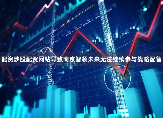 配资炒股配资网站导致南京智领未来无法继续参与战略配售
