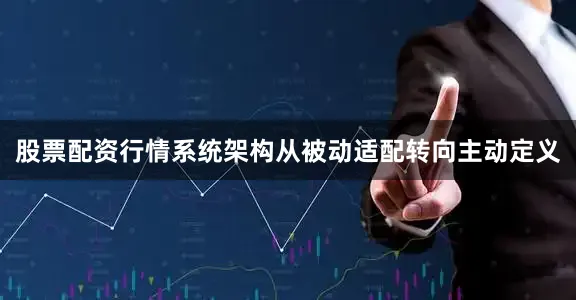 股票配资行情系统架构从被动适配转向主动定义