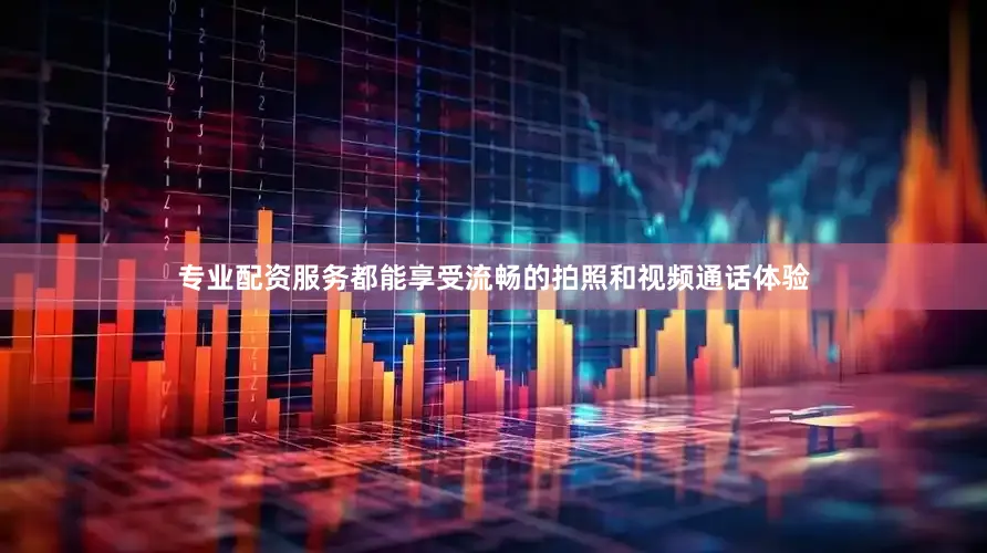 专业配资服务都能享受流畅的拍照和视频通话体验
