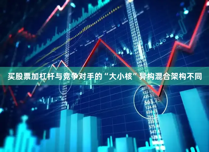 买股票加杠杆与竞争对手的“大小核”异构混合架构不同