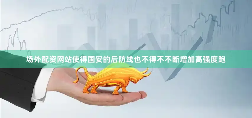 场外配资网站使得国安的后防线也不得不不断增加高强度跑