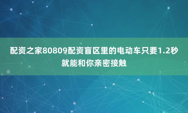配资之家80809配资盲区里的电动车只要1.2秒就能和你亲密接触