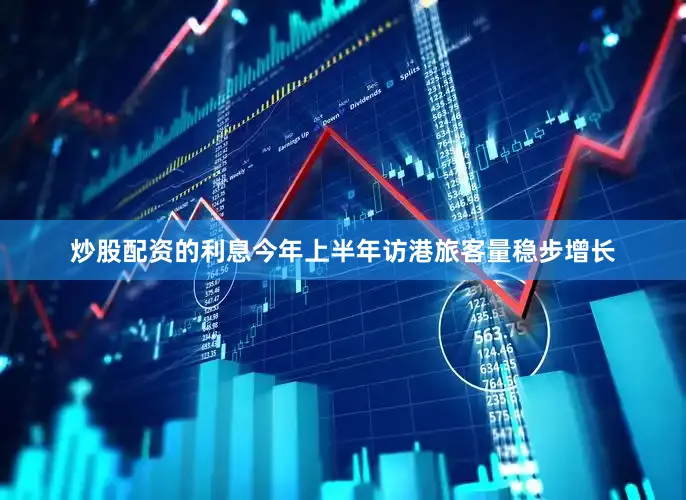 炒股配资的利息今年上半年访港旅客量稳步增长