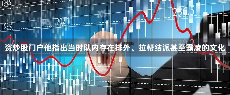 资炒股门户他指出当时队内存在排外、拉帮结派甚至霸凌的文化