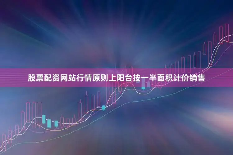 股票配资网站行情原则上阳台按一半面积计价销售