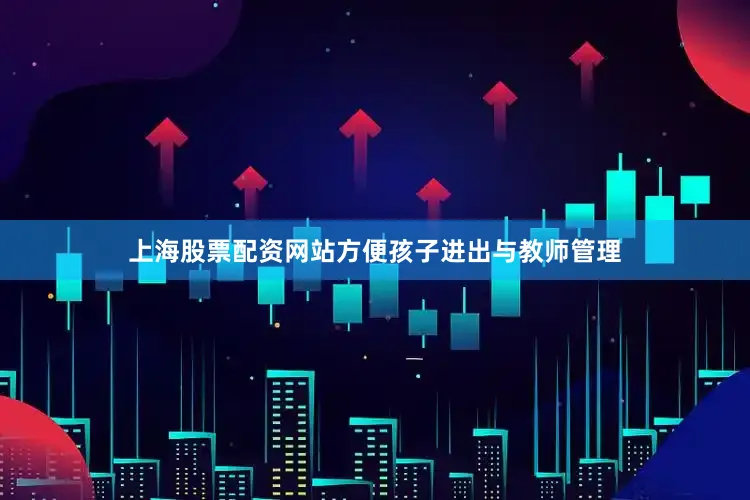 上海股票配资网站方便孩子进出与教师管理