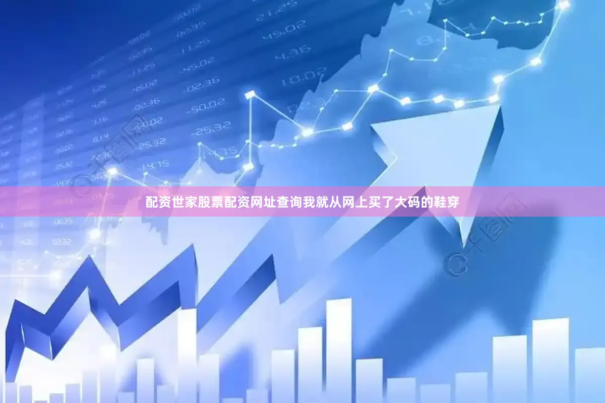 配资世家股票配资网址查询我就从网上买了大码的鞋穿