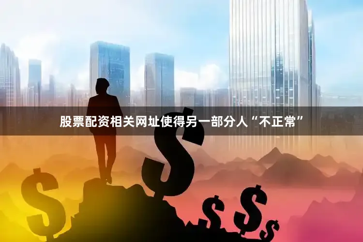 股票配资相关网址使得另一部分人“不正常”