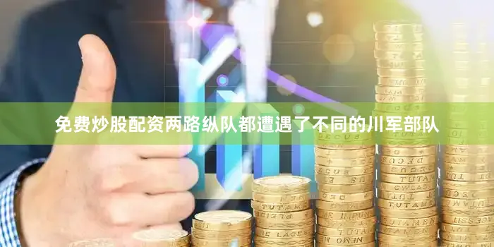 免费炒股配资两路纵队都遭遇了不同的川军部队