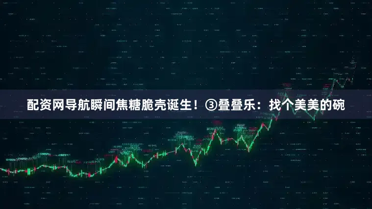 配资网导航瞬间焦糖脆壳诞生！③叠叠乐：找个美美的碗
