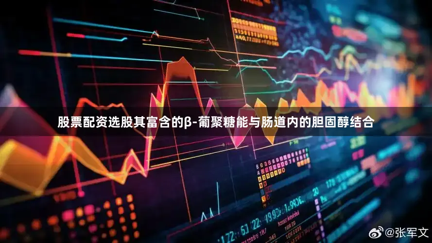 股票配资选股其富含的β-葡聚糖能与肠道内的胆固醇结合
