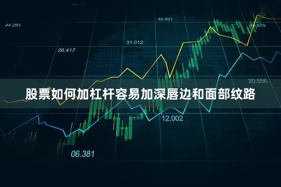 股票如何加杠杆容易加深唇边和面部纹路