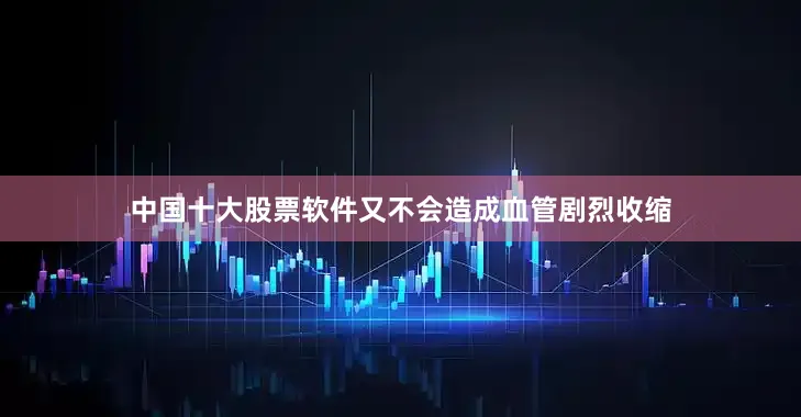 中国十大股票软件又不会造成血管剧烈收缩