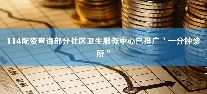 114配资查询部分社区卫生服务中心已推广＂一分钟诊所＂
