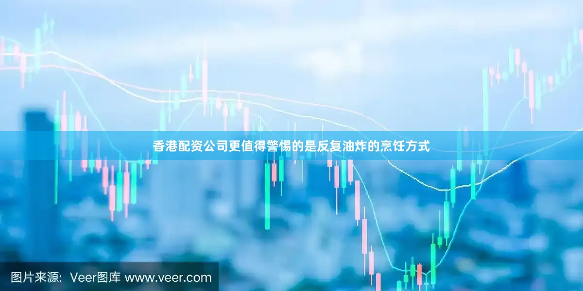 香港配资公司更值得警惕的是反复油炸的烹饪方式