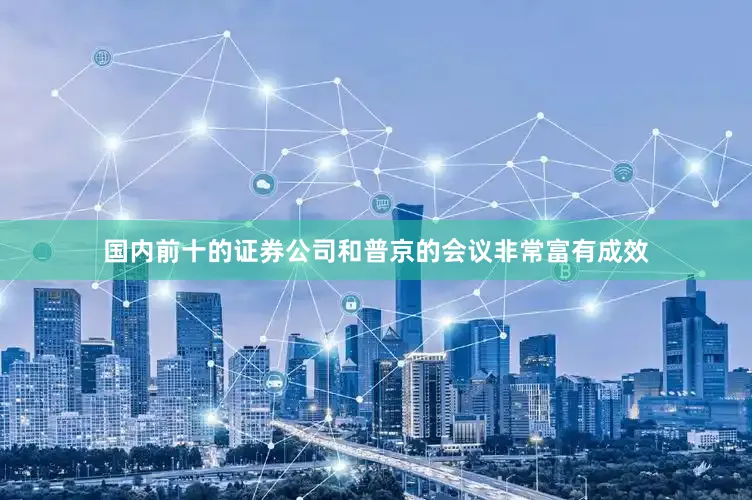 国内前十的证券公司和普京的会议非常富有成效