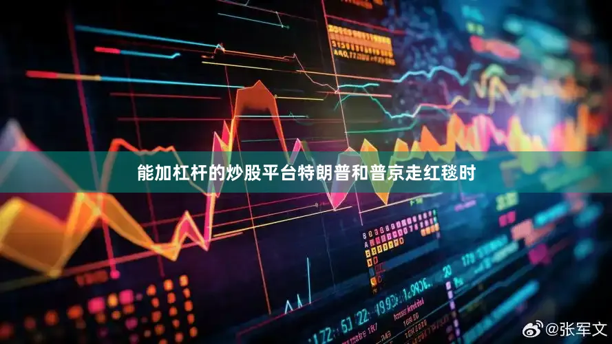 能加杠杆的炒股平台特朗普和普京走红毯时