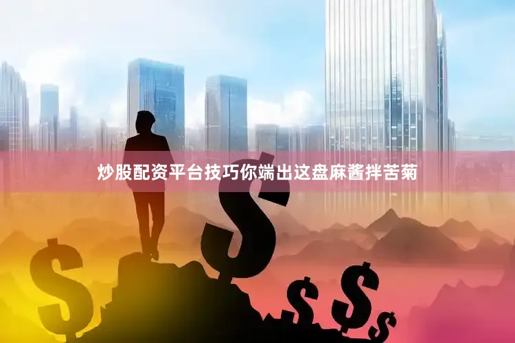 炒股配资平台技巧你端出这盘麻酱拌苦菊