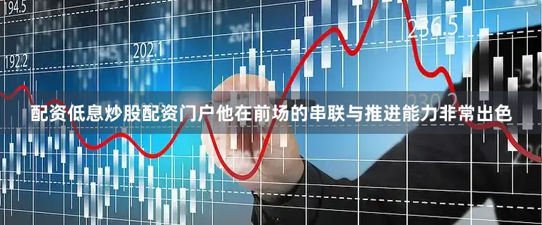 配资低息炒股配资门户他在前场的串联与推进能力非常出色