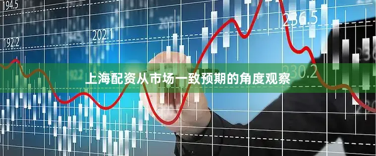 上海配资从市场一致预期的角度观察