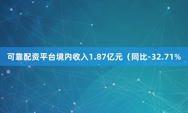 可靠配资平台境内收入1.87亿元（同比-32.71%
