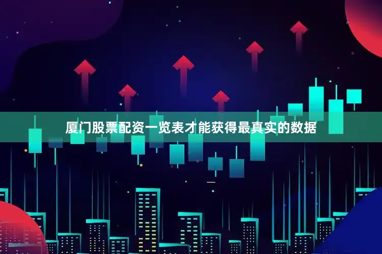 厦门股票配资一览表才能获得最真实的数据