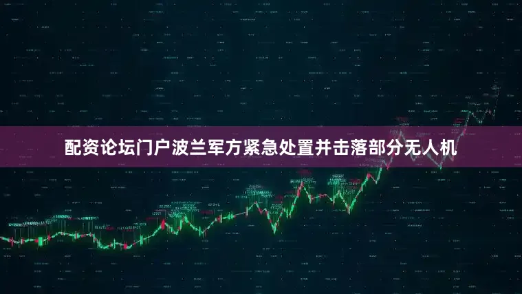 配资论坛门户波兰军方紧急处置并击落部分无人机