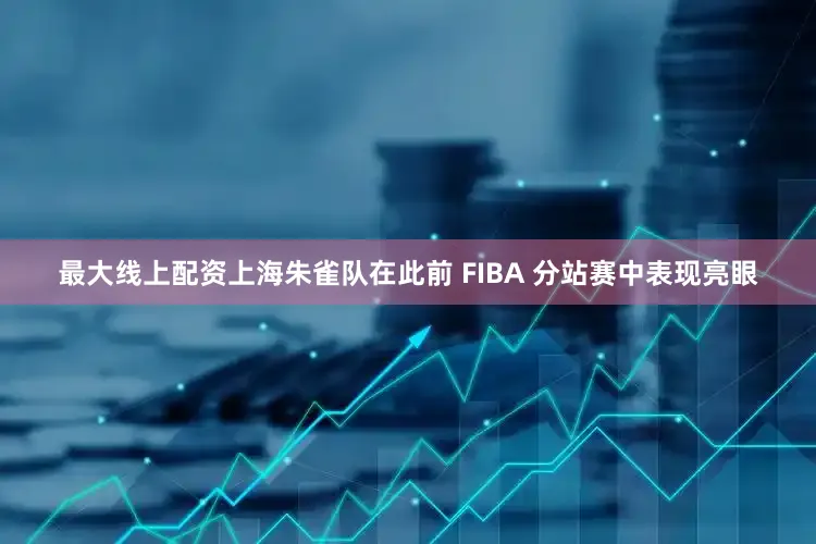 最大线上配资上海朱雀队在此前 FIBA 分站赛中表现亮眼