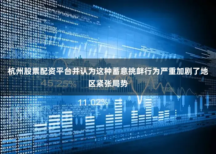 杭州股票配资平台并认为这种蓄意挑衅行为严重加剧了地区紧张局势