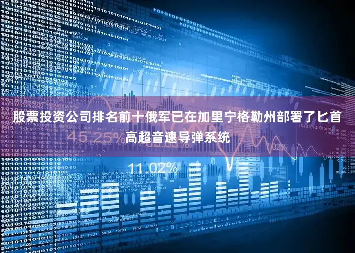 股票投资公司排名前十俄军已在加里宁格勒州部署了匕首高超音速导弹系统