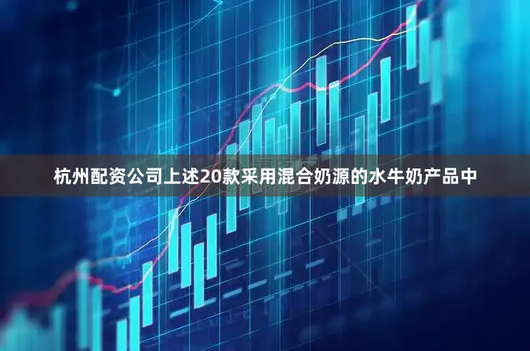 杭州配资公司上述20款采用混合奶源的水牛奶产品中