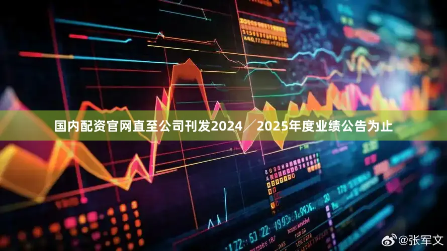 国内配资官网直至公司刊发2024╱2025年度业绩公告为止
