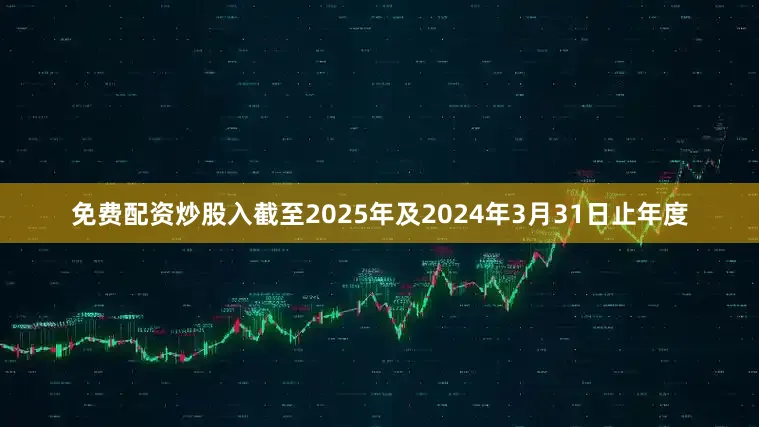 免费配资炒股入截至2025年及2024年3月31日止年度