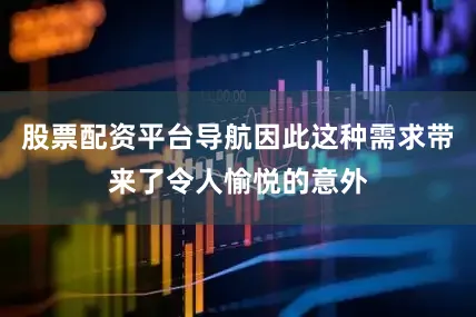股票配资平台导航因此这种需求带来了令人愉悦的意外