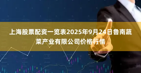 上海股票配资一览表2025年9月24日鲁南蔬菜产业有限公司价格行情