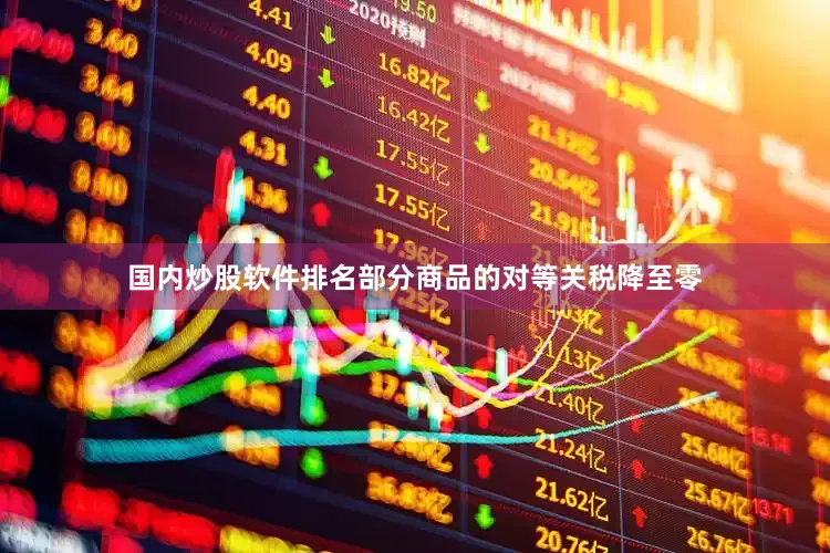 国内炒股软件排名部分商品的对等关税降至零